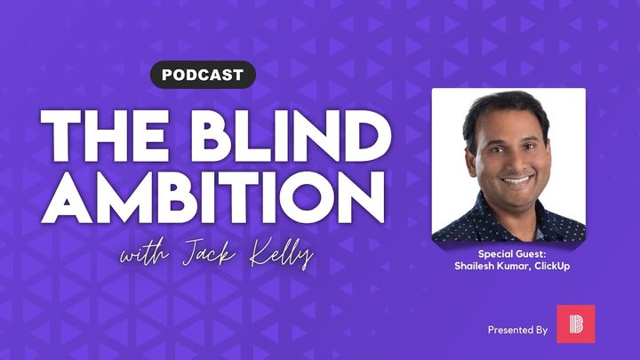 On “The Blind Ambition,” ClickUp SVP Engineering Shailesh Kumar isn’t surprised productivity apps are worth $1 billion 